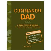 Commando Dad: A Basic Training Manual for the First Three Years of Fatherhood