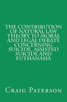 The Contribution of Natural Law Theory to Moral and Legal Debate Concerning Suicide, Assisted Suicide, and Euthanasia