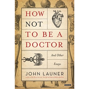 How Not to Be a Doctor: And Other Essays