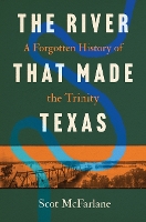 The River That Made Texas: A Forgotten History of the Trinity