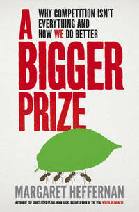 A Bigger Prize: Why Competition isn't Everything and How We Do Better: When No One Wins Unless Everyone Wins