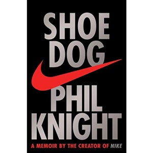 Shoe Dog : A Memoir by the Creator of NIKE