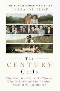 The Century Girls: The Final Word from the Women Who've Lived the Past Hundred Years of British History