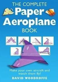 The Complete Paper Aeroplane Book: Make Your Own Aircraft and Watch Them Fly!
