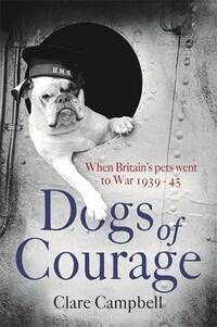 Dogs of Courage: When Britain's Pets Went to War 1939-45 (Litt01 13 06 2019)