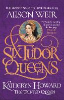Six Tudor Queens: Katheryn Howard, The Tainted Queen