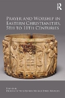 Prayer and Worship in Eastern Christianities, 5th to 11th Centuries