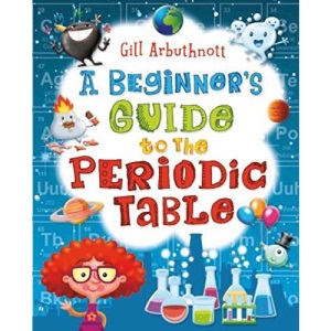 A Beginner's Guide to the Periodic Table - Gill Arbuthnott - R.R.P £12.99