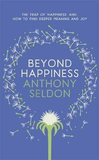 Beyond Happiness: How to find lasting meaning and joy in all that you have
