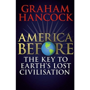 America Before: The Key to Earth's Lost Civilization: A new investigation into the mysteries of the human past by the bestselling author of Fingerprints of the Gods and Magicians of the Gods