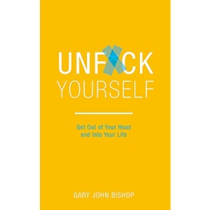 Unf*ck Yourself: Get out of your head and into your life