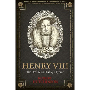 Henry VIII: The Decline and Fall of a Tyrant