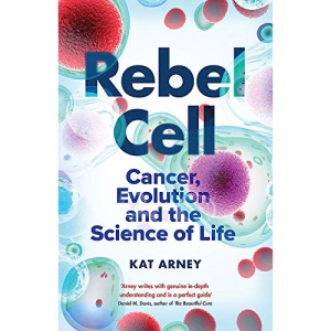 Rebel Cell: Cancer, Evolution and the Science of Life