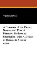 A Discourse of the Causes, Natures and Cure of Phrensie, Madness or Distraction, from a Treatise of Dreams & Visions