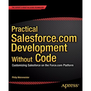 Practical Salesforce.com Development Without Code: Customizing Salesforce on the Force.com Platform