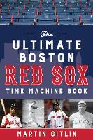 The Ultimate Boston Red Sox Time Machine Book