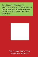 Sir Isaac Newton's Mathematical Principles of Natural Philosophy and His System of the World