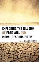 Exploring the Illusion of Free Will and Moral Responsibility