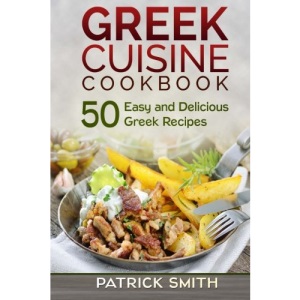 Greek Cuisine Cookbook: 50 Easy and Delicious Greek Recipes (Greek Recipes, Mediterranean Recipes, Greek Food, Quick & Easy)