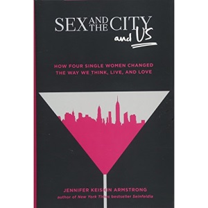 Sex and the City and Us: How Four Single Women Changed the Way We Think, Live, and Love