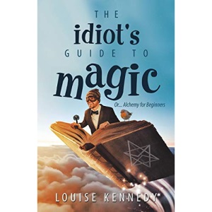The Idiot's Guide to Magic: Or ... Alchemy for Beginners