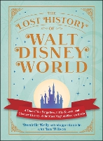 The Lost History of Walt Disney World: A Tour of the Forgotten, Little-Known, and Obscure History of the Most Magical Place on Earth (I Love Disney Gift Book Series)