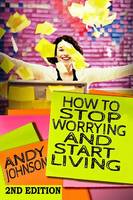 How to Stop Worrying and Start Living NOW!
