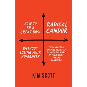 Radical Candor: How to Get What You Want by Saying What You Mean