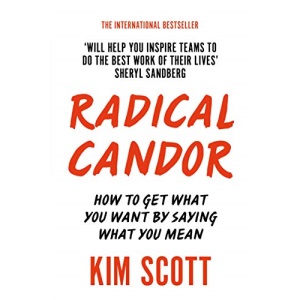 Radical Candor: How to Get What You Want by Saying What You Mean