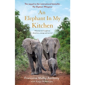 An Elephant in My Kitchen: What the herd taught me about love, courage and survival
