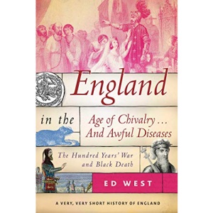 England in the Age of Chivalry . . . And Awful Diseases: The Hundred Years’ War and Black Death (A Very, Very Short History of England)