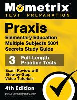 PRAXIS Elementary Education Multiple Subjects 5001 Secrets Study Guide - 3 Full-Length Practice Tests, Exam Review with Step-By-Step Video Tutorials