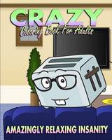Crazy Coloring Book For Adults (Amazingly Relaxing Insanity)