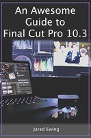 An Awesome Guide to Final Cut Pro 10.3: Updated for Final Cut Pro X version 10.3 (2017)