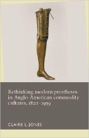 Rethinking Modern Prostheses in Anglo-American Commodity Cultures, 1820–1939
