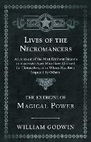 Lives of the Necromancers - An Account of the Most Eminent Persons in Successive Ages Who Have Claimed for Themselves, or to Whom Has Been Imputed by Others - The Exercise of Magical Power