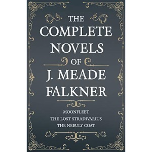 The Complete Novels of J. Meade Falkner - Moonfleet, the Lost Stradivarius and the Nebuly Coat