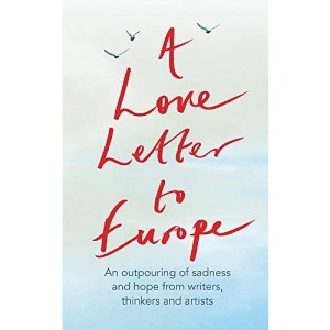 A Love Letter to Europe: An outpouring of sadness and hope – Mary Beard, Shami Chakrabati, William Dalrymple, Sebastian Faulks, Neil Gaiman, Ruth ... Jones, J.K. Rowling, Sandi Toksvig and others