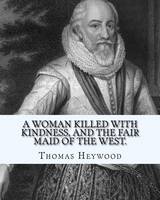 A woman killed with kindness, and The fair maid of the west. By