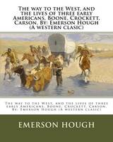 The way to the West, and the lives of three early Americans, Boone, Crockett, Carson. By