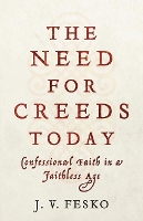 The Need for Creeds Today – Confessional Faith in a Faithless Age