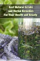 Best Natural Scrubs and Herbal Remedies For Your Health and Beauty