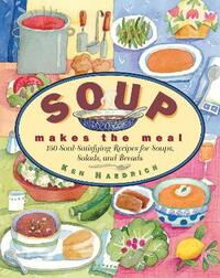 Soup Makes the Meal: 150 Soul-satisfying Recipes for Soup, Salads and Breads