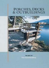 Porches, Decks and Outbuildings (Best of "Fine Homebuilding")