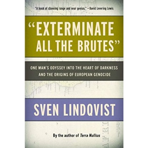 "Exterminate All the Brutes": One Man's Odyssey into the Heart of Darkness and the Origins of European Genocide