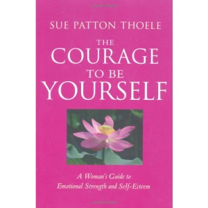 The Courage to Be Yourself: A Woman's Guide to Emotional Strength and Self-Esteem