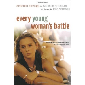 Every Young Woman's Battle: Guarding Your Mind, Heart, and Body in a Sex-Saturated World (The Every Man Series)