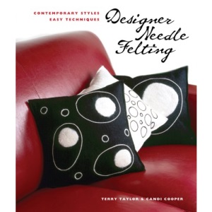 Designer Needle Felting: Contemporary Styles, Easy Techniques