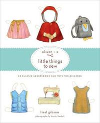 Oliver + S Little Things to Sew: 20 Classic Accessories and Toys for Children