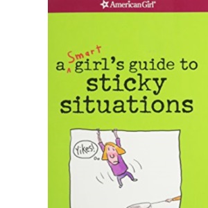 A Smart Girls Guide to Sticky Situations: How to Tackle Tricky, Icky Problems and Tough Times